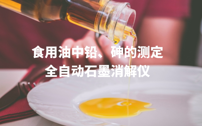 全自動(dòng)石墨消解儀為食用油中鉛、砷的測(cè)定方法提高分析效率